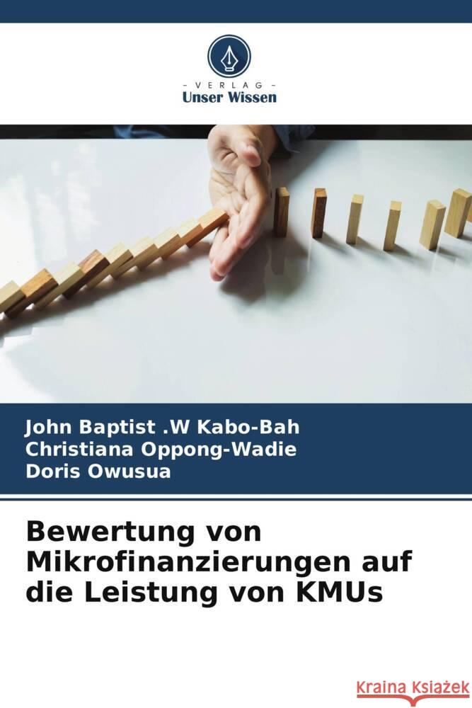 Bewertung von Mikrofinanzierungen auf die Leistung von KMUs Kabo-Bah, John Baptist .W, Oppong-Wadie, Christiana, Owusua, Doris 9786205134221 Verlag Unser Wissen