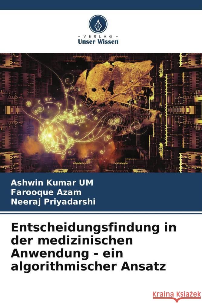 Entscheidungsfindung in der medizinischen Anwendung - ein algorithmischer Ansatz Kumar UM, Ashwin, Azam, Farooque, Priyadarshi, Neeraj 9786205134702