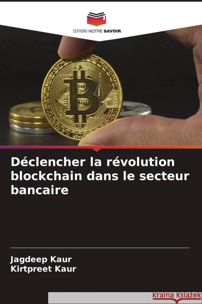 Déclencher la révolution blockchain dans le secteur bancaire Kaur, Jagdeep, Kaur, Kirtpreet 9786205139127 Editions Notre Savoir