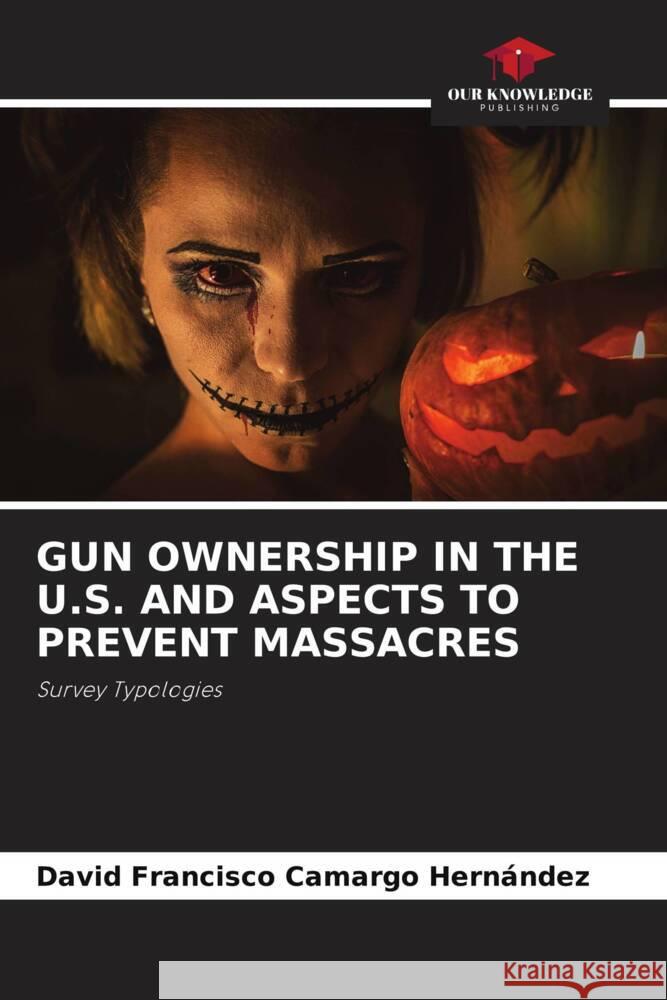 GUN OWNERSHIP IN THE U.S. AND ASPECTS TO PREVENT MASSACRES Camargo Hernández, David Francisco 9786205143377 Our Knowledge Publishing