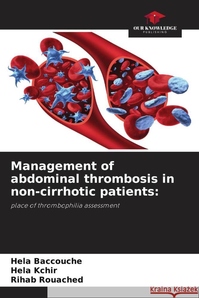 Management of abdominal thrombosis in non-cirrhotic patients: Baccouche, Hela, Kchir, Héla, Rouached, Rihab 9786205147177
