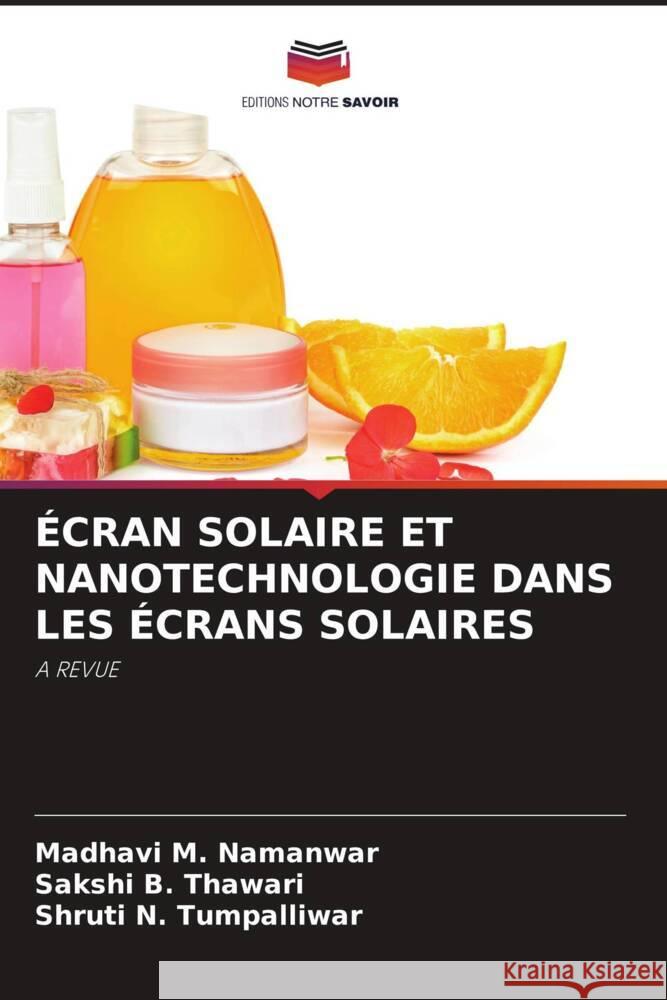 ÉCRAN SOLAIRE ET NANOTECHNOLOGIE DANS LES ÉCRANS SOLAIRES M. Namanwar, Madhavi, B. Thawari, Sakshi, N. Tumpalliwar, Shruti 9786205149553