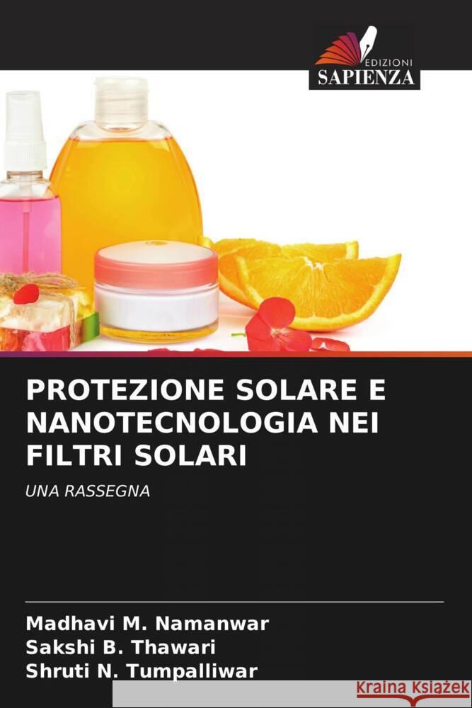 PROTEZIONE SOLARE E NANOTECNOLOGIA NEI FILTRI SOLARI M. Namanwar, Madhavi, B. Thawari, Sakshi, N. Tumpalliwar, Shruti 9786205149560