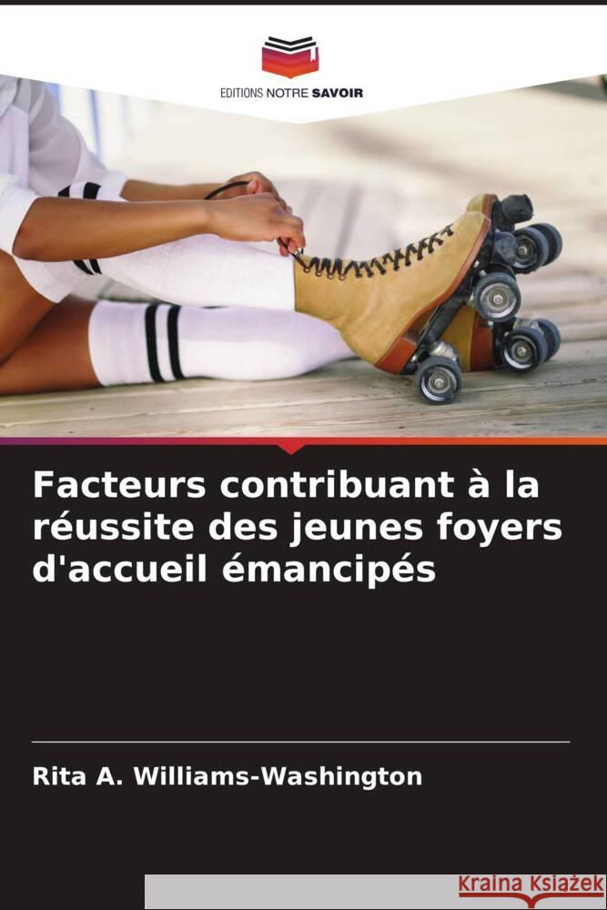 Facteurs contribuant à la réussite des jeunes foyers d'accueil émancipés Williams-Washington, Rita A. 9786205150924