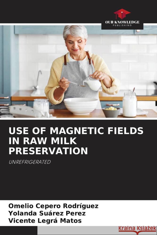 USE OF MAGNETIC FIELDS IN RAW MILK PRESERVATION Cepero Rodriguez, Omelio, Suárez Perez, Yolanda, Legrá Matos, Vicente 9786205151280 Our Knowledge Publishing