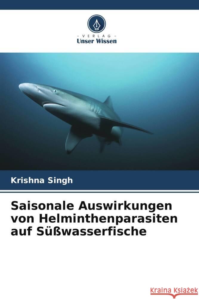 Saisonale Auswirkungen von Helminthenparasiten auf S??wasserfische Krishna Singh Abha Mishra Amit Srivastava 9786205157398