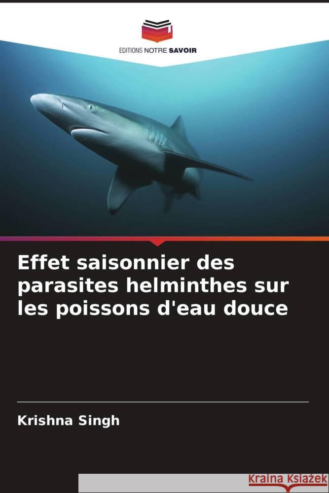 Effet saisonnier des parasites helminthes sur les poissons d'eau douce Krishna Singh Abha Mishra Amit Srivastava 9786205157404 Editions Notre Savoir