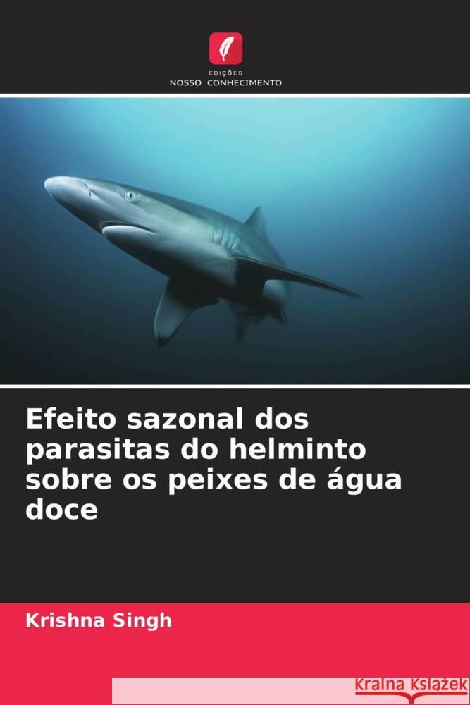 Efeito sazonal dos parasitas do helminto sobre os peixes de ?gua doce Krishna Singh Abha Mishra Amit Srivastava 9786205157442