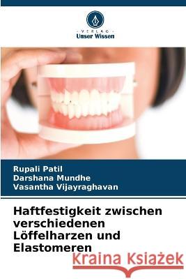 Haftfestigkeit zwischen verschiedenen L?ffelharzen und Elastomeren Rupali Patil Darshana Mundhe Vasantha Vijayraghavan 9786205158623