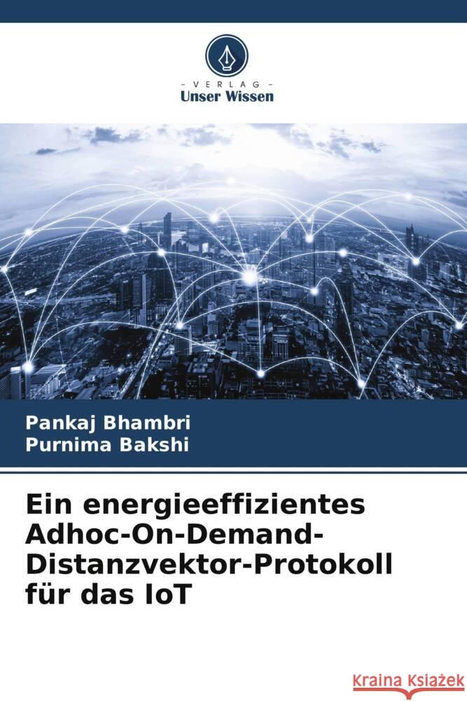 Ein energieeffizientes Adhoc-On-Demand-Distanzvektor-Protokoll für das IoT Bhambri, Pankaj, Bakshi, Purnima 9786205159330 Verlag Unser Wissen