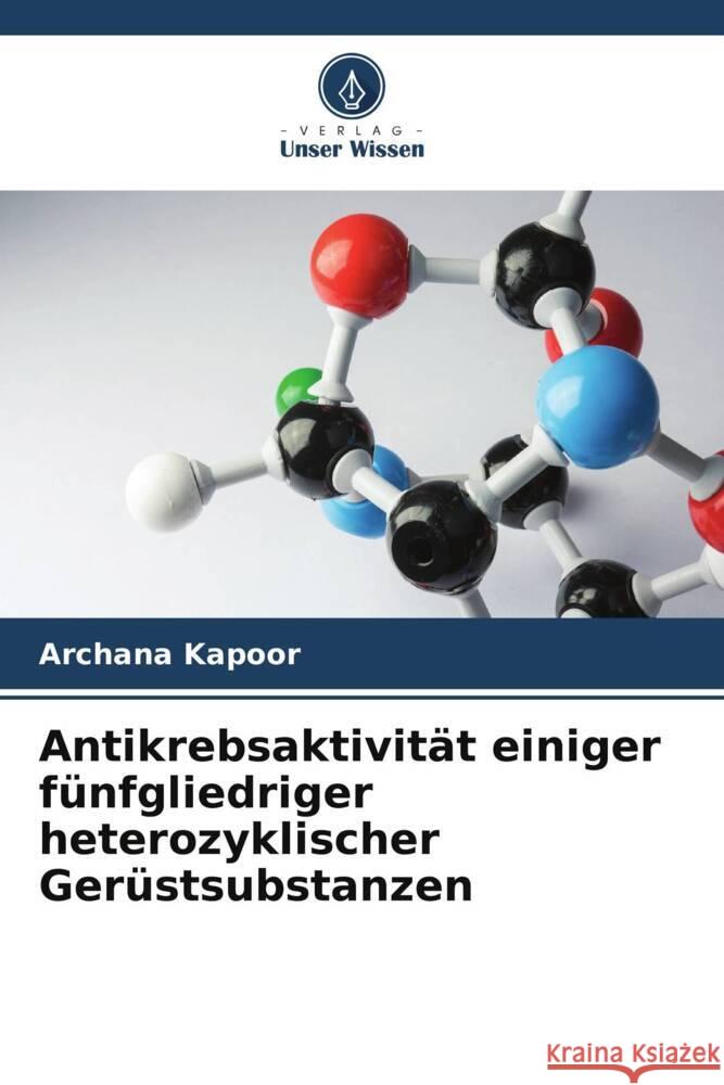 Antikrebsaktivität einiger fünfgliedriger heterozyklischer Gerüstsubstanzen Kapoor, Archana 9786205161982 Verlag Unser Wissen