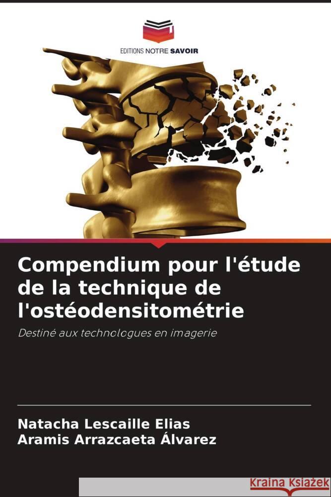 Compendium pour l'étude de la technique de l'ostéodensitométrie Lescaille Elias, Natacha, Arrazcaeta Álvarez, Aramis 9786205162903 Editions Notre Savoir