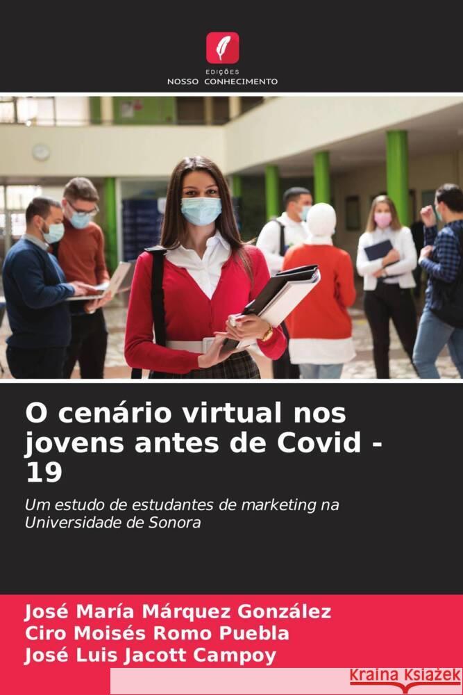 O cenário virtual nos jovens antes de Covid -19 Márquez  González, José María, Romo Puebla, Ciro  Moisés, Jacott Campoy, José Luis 9786205167557