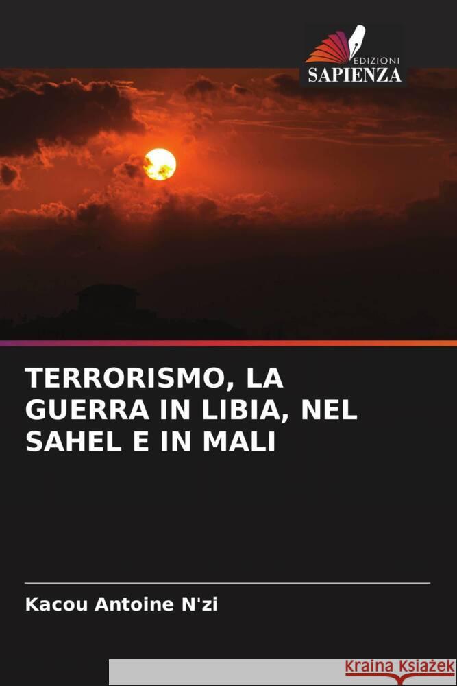 TERRORISMO, LA GUERRA IN LIBIA, NEL SAHEL E IN MALI N'zi, Kacou Antoine 9786205167786 Edizioni Sapienza