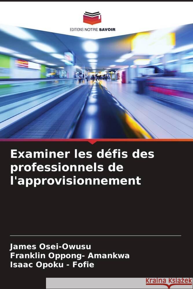 Examiner les défis des professionnels de l'approvisionnement Osei-Owusu, James, Oppong- Amankwa, Franklin, Opoku - Fofie, Isaac 9786205170151