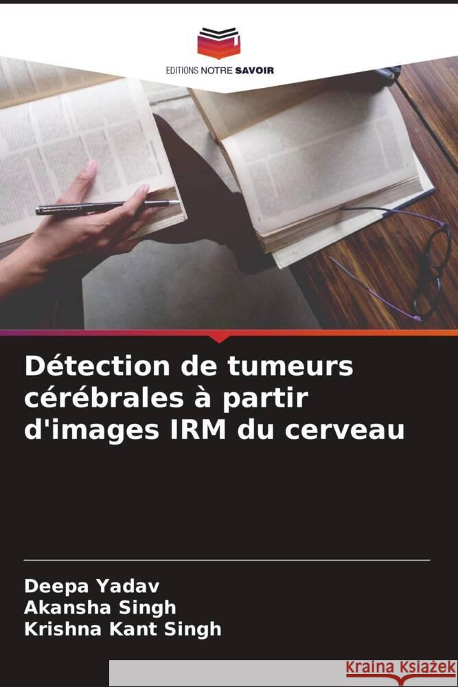 Détection de tumeurs cérébrales à partir d'images IRM du cerveau Yadav, Deepa, Singh, Akansha, Singh, Krishna Kant 9786205172582