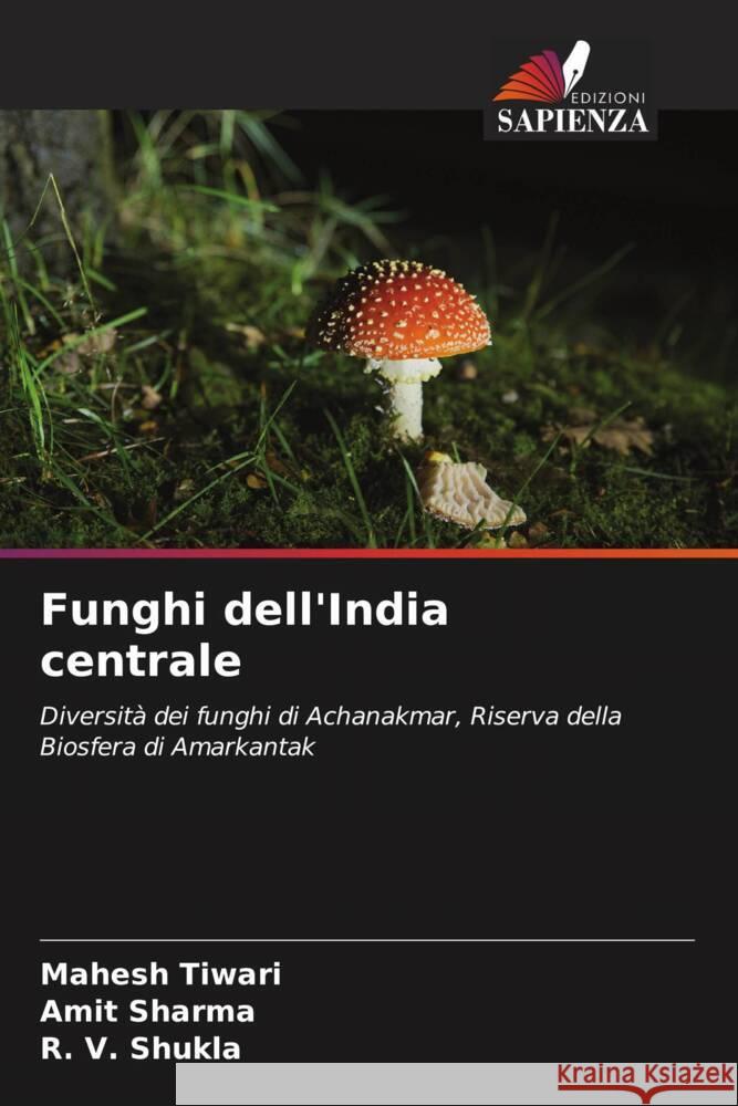Funghi dell'India centrale Tiwari, Mahesh, Sharma, Amit, Shukla, R. V. 9786205174944 Edizioni Sapienza
