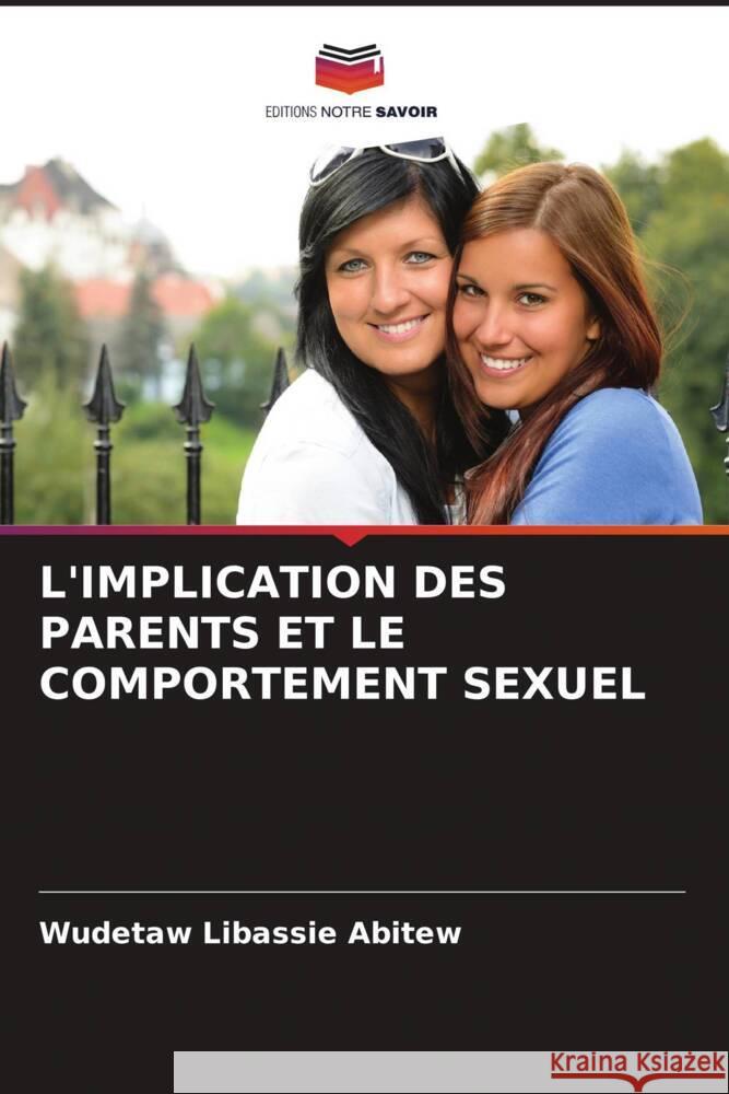 L'IMPLICATION DES PARENTS ET LE COMPORTEMENT SEXUEL Abitew, Wudetaw Libassie 9786205175095 Editions Notre Savoir