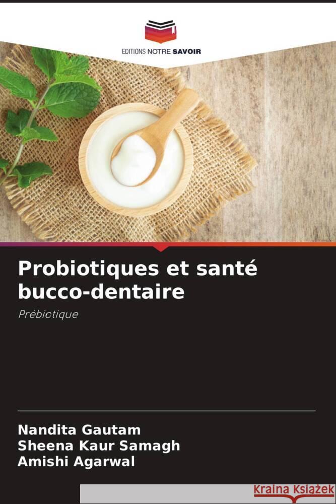 Probiotiques et santé bucco-dentaire Gautam, Nandita, Samagh, Sheena Kaur, Agarwal, Amishi 9786205178034