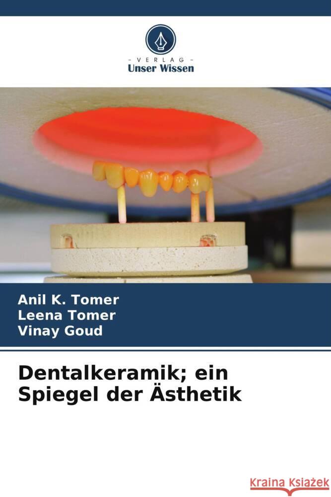 Dentalkeramik; ein Spiegel der Ästhetik Tomer, Anil K., Tomer, Leena, Goud, Vinay 9786205182772 Verlag Unser Wissen