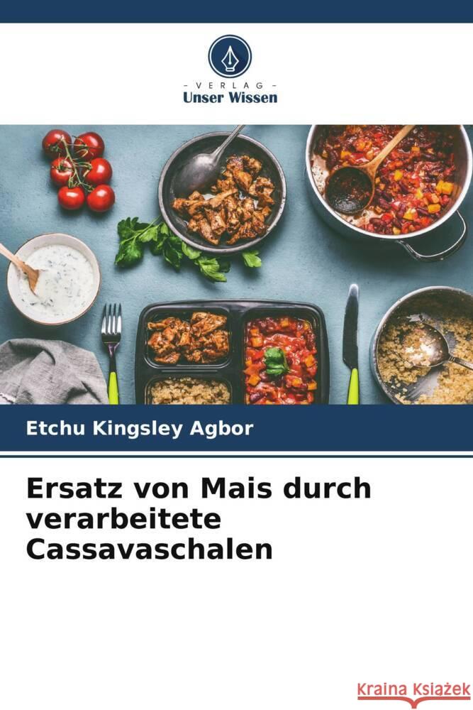 Ersatz von Mais durch verarbeitete Cassavaschalen Kingsley Agbor, Etchu 9786205187265 Verlag Unser Wissen