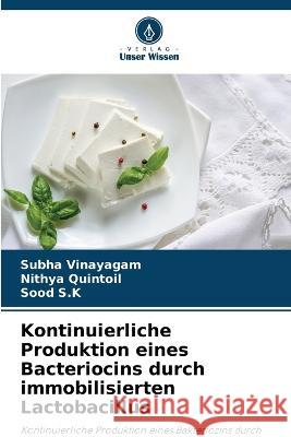 Kontinuierliche Produktion eines Bacteriocins durch immobilisierten Lactobacillus Subha Vinayagam, Nithya Quintoil, Sood S K 9786205194720