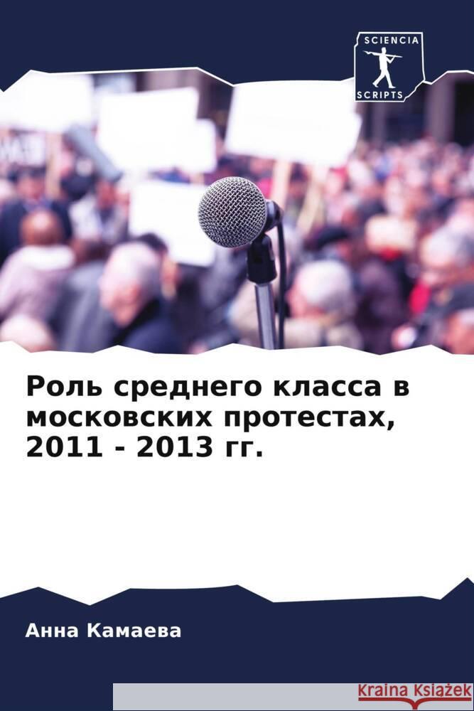 Rol' srednego klassa w moskowskih protestah, 2011 - 2013 gg. Kamaewa, Anna 9786205201039 Sciencia Scripts