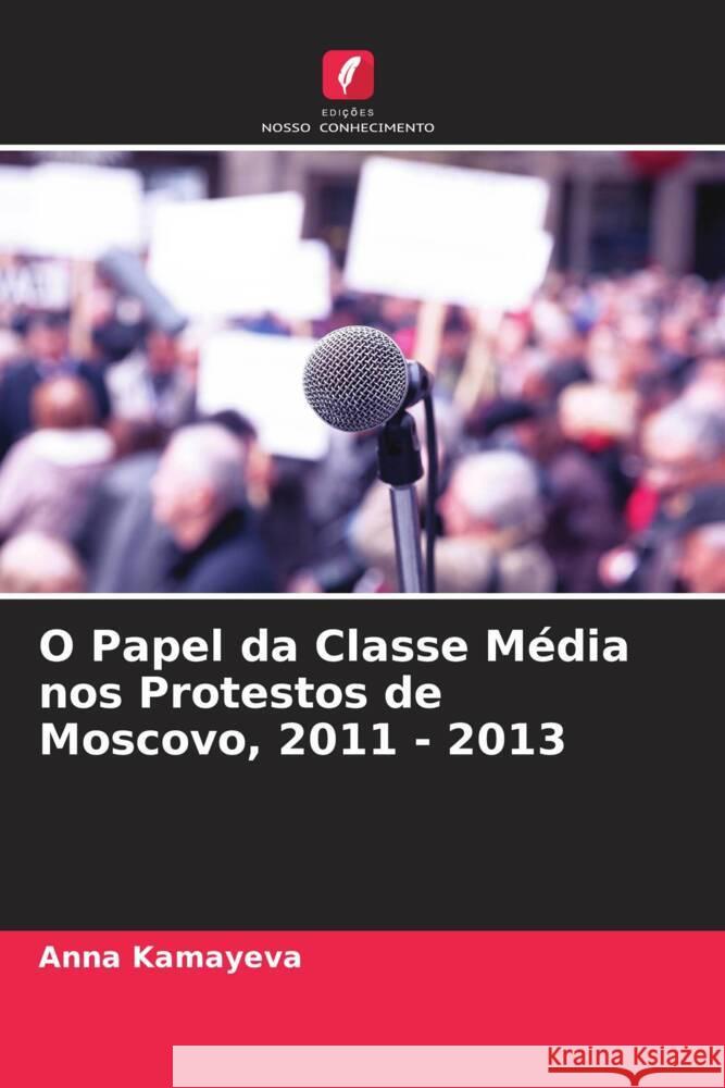 O Papel da Classe Média nos Protestos de Moscovo, 2011 - 2013 Kamayeva, Anna 9786205201190 Edições Nosso Conhecimento