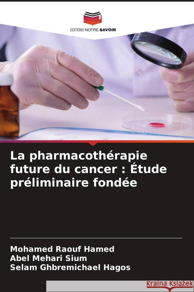 La pharmacothérapie future du cancer : Étude préliminaire fondée Hamed, Mohamed Raouf, Sium, Abel Mehari, Hagos, Selam Ghbremichael 9786205202050