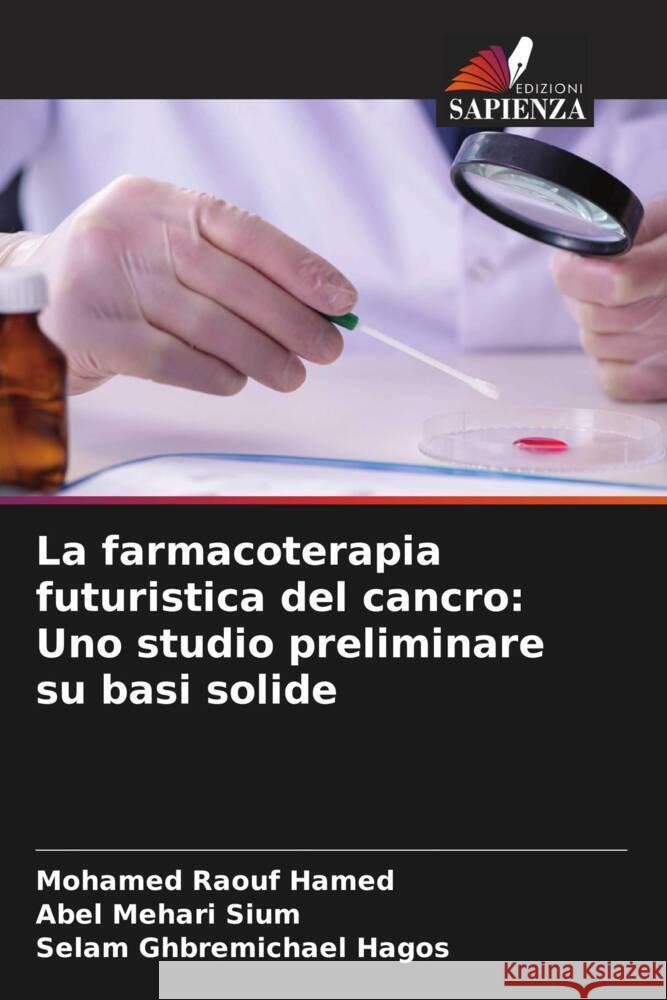 La farmacoterapia futuristica del cancro: Uno studio preliminare su basi solide Hamed, Mohamed Raouf, Sium, Abel Mehari, Hagos, Selam Ghbremichael 9786205202067