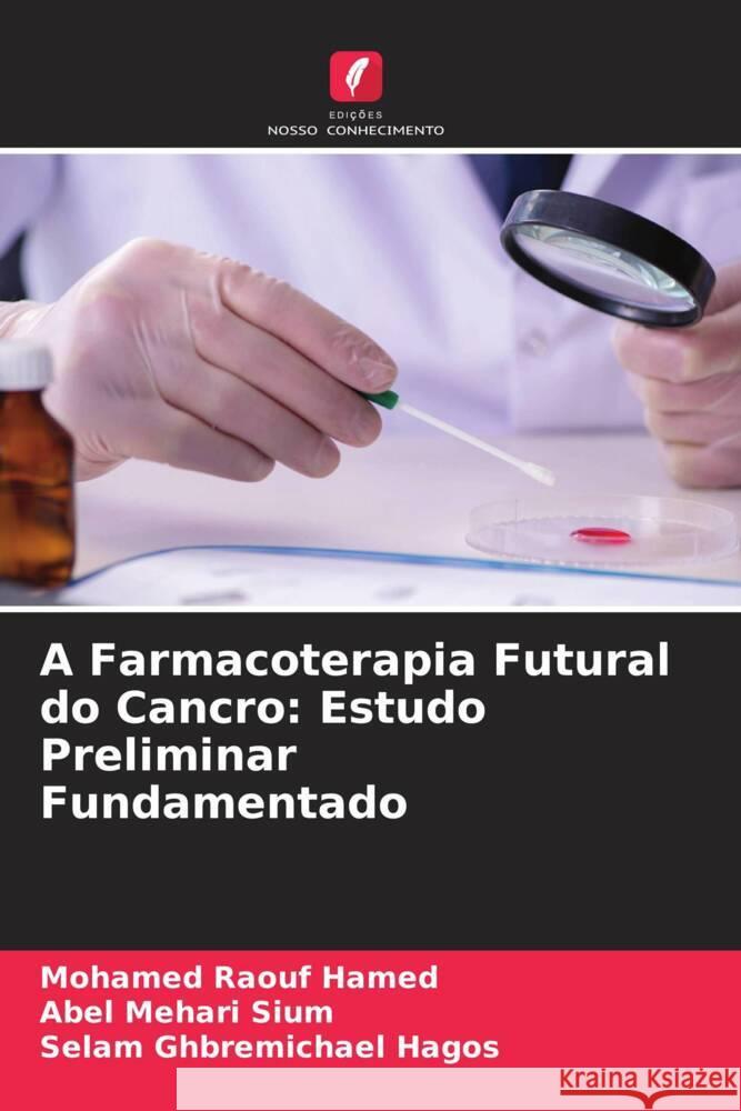 A Farmacoterapia Futural do Cancro: Estudo Preliminar Fundamentado Hamed, Mohamed Raouf, Sium, Abel Mehari, Hagos, Selam Ghbremichael 9786205202074