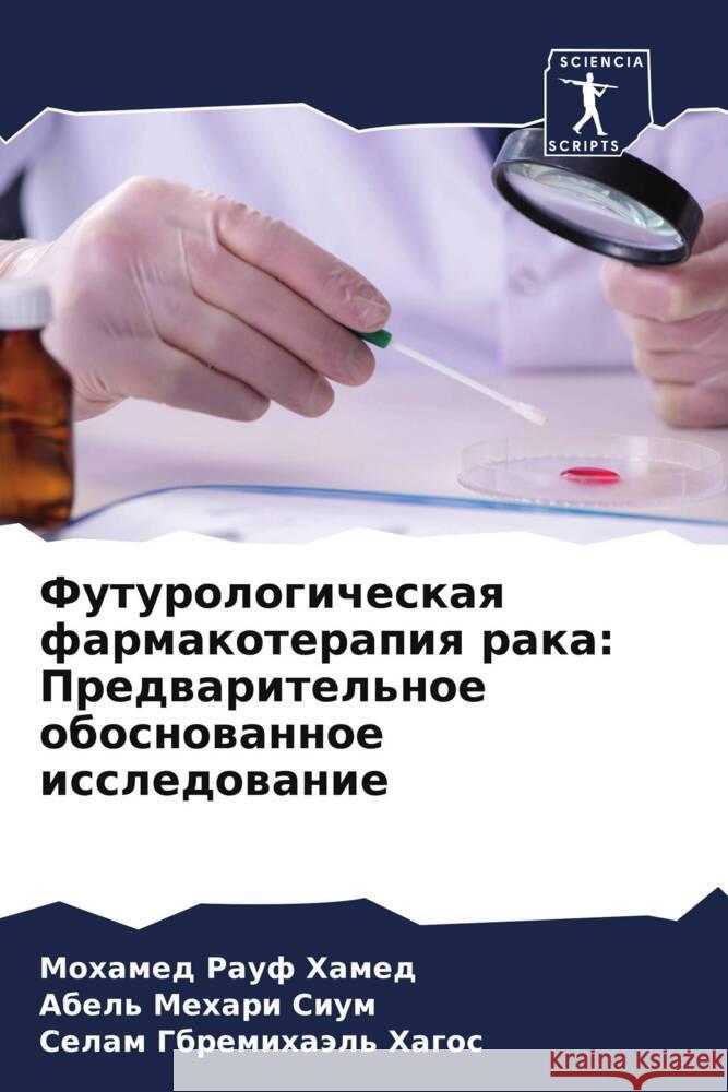 Futurologicheskaq farmakoterapiq raka: Predwaritel'noe obosnowannoe issledowanie Hamed, Mohamed Rauf, Sium, Abel' Mehari, Hagos, Selam Gbremihaäl' 9786205202081