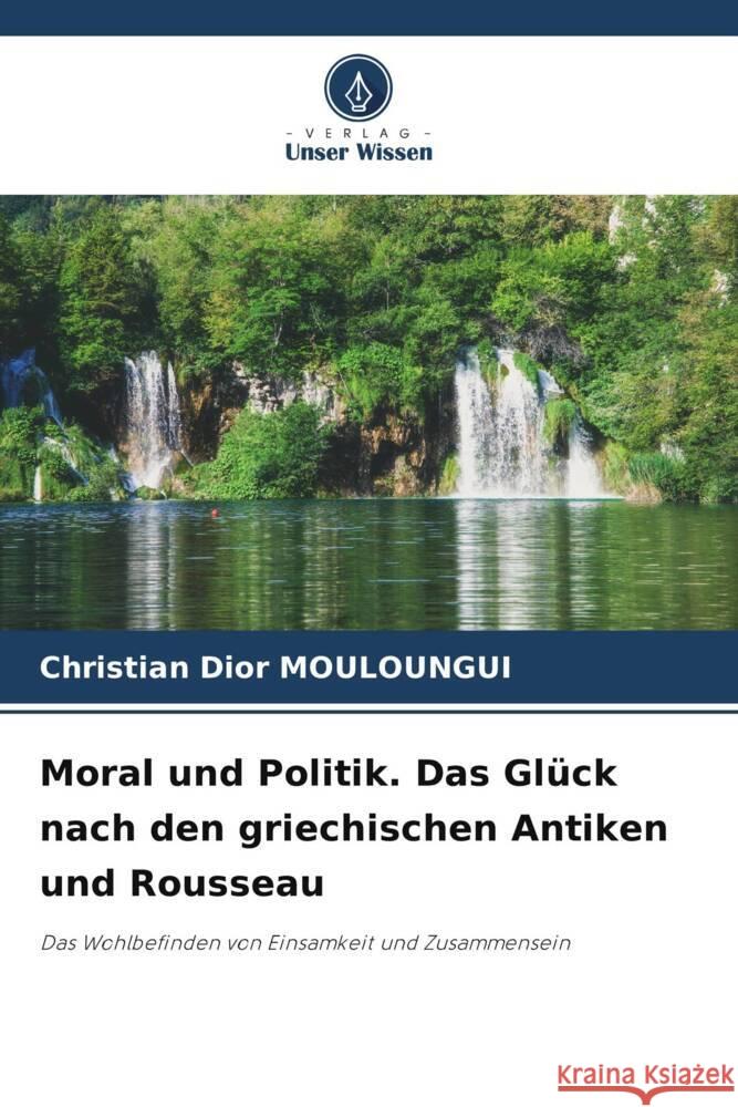 Moral und Politik. Das Glück nach den griechischen Antiken und Rousseau MOULOUNGUI, Christian Dior 9786205204160