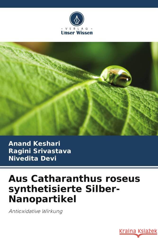 Aus Catharanthus roseus synthetisierte Silber-Nanopartikel Keshari, Anand, Srivastava, Ragini, Devi, Nivedita 9786205205266