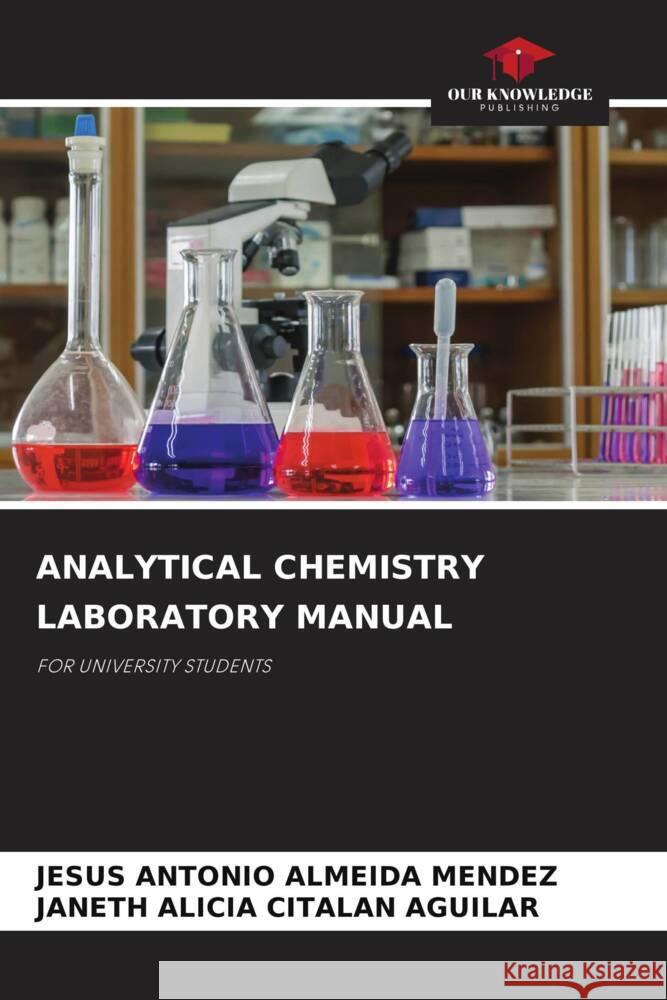 ANALYTICAL CHEMISTRY LABORATORY MANUAL ALMEIDA MENDEZ, JESUS ANTONIO, CITALAN AGUILAR, JANETH ALICIA 9786205208601