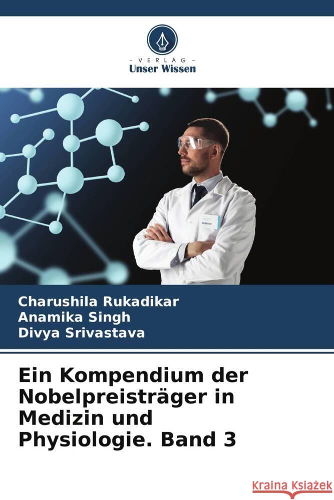 Ein Kompendium der Nobelpreisträger in Medizin und Physiologie. Band 3 Rukadikar, Charushila, Singh, Anamika, Srivastava, Divya 9786205210710