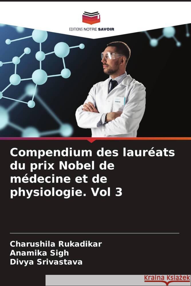 Compendium des lauréats du prix Nobel de médecine et de physiologie. Vol 3 Rukadikar, Charushila, Sigh, Anamika, Srivastava, Divya 9786205210734