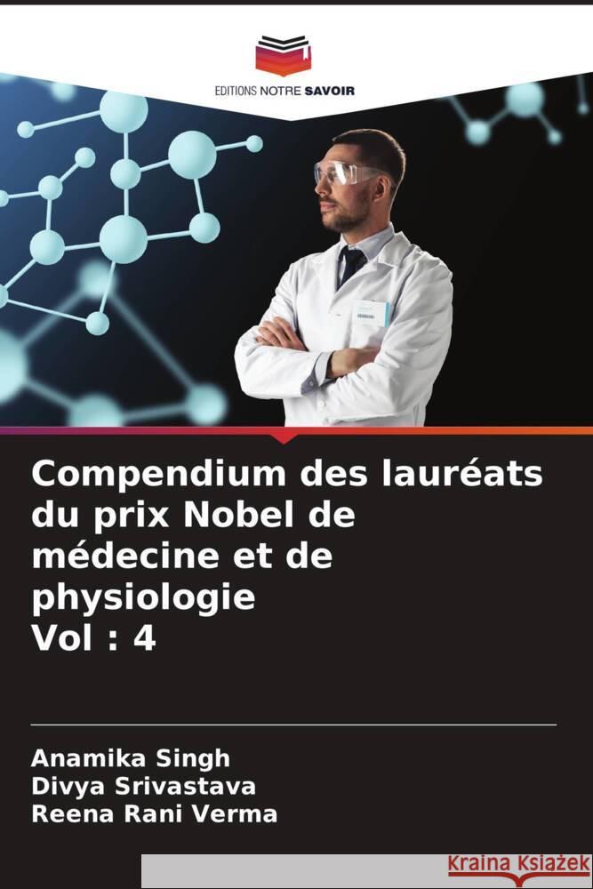 Compendium des lauréats du prix Nobel de médecine et de physiologie Vol : 4 Singh, Anamika, Srivastava, Divya, Verma, Reena Rani 9786205210826