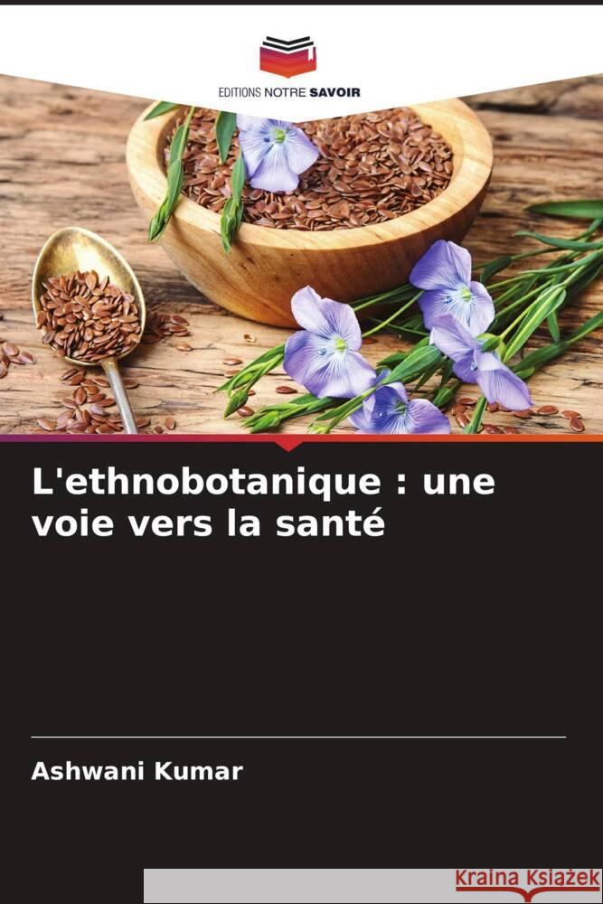 L'ethnobotanique : une voie vers la santé Kumar, Ashwani 9786205211236 Editions Notre Savoir