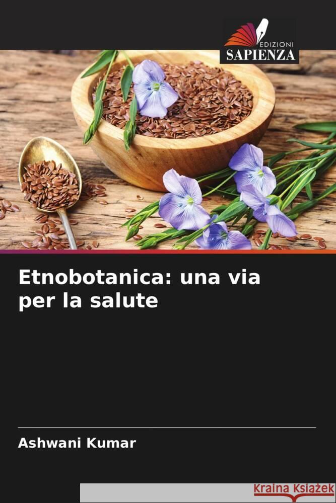 Etnobotanica: una via per la salute Kumar, Ashwani 9786205211281 Edizioni Sapienza