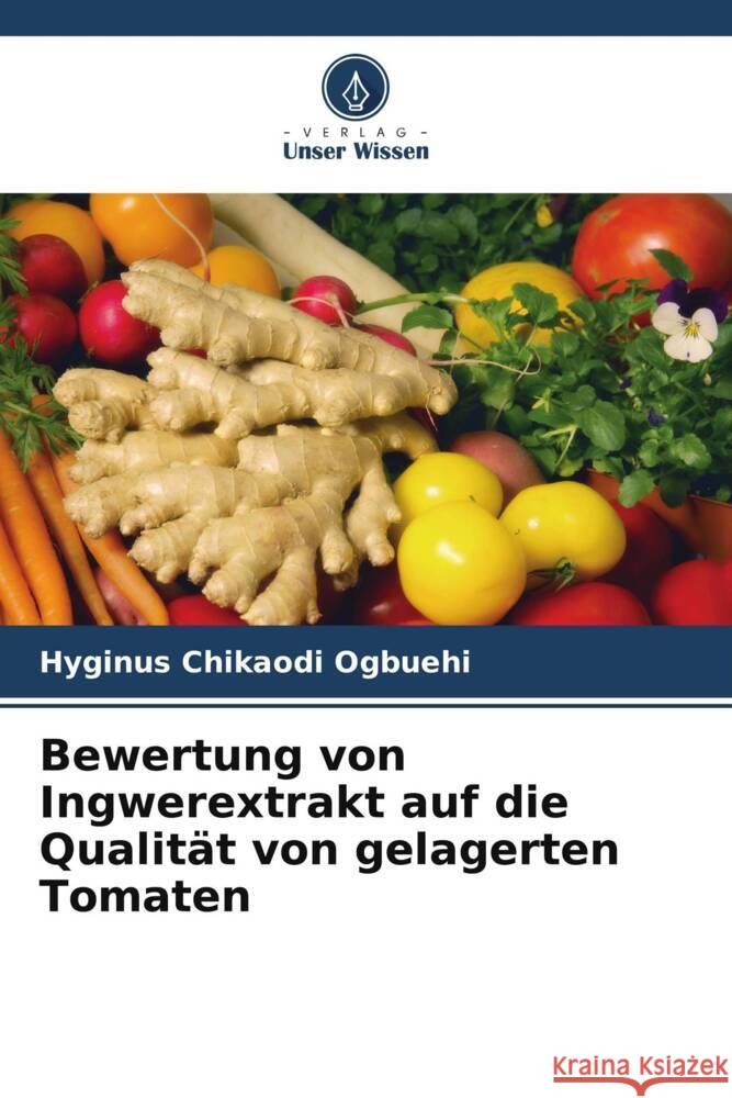 Bewertung von Ingwerextrakt auf die Qualität von gelagerten Tomaten Ogbuehi, Hyginus Chikaodi 9786205213636