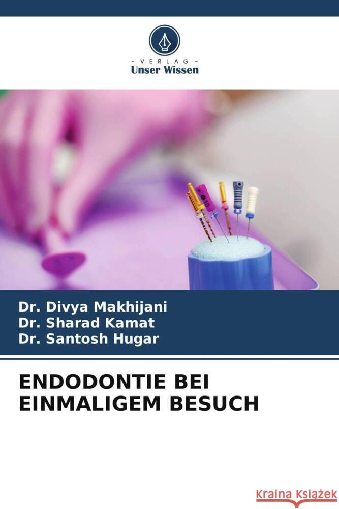 ENDODONTIE BEI EINMALIGEM BESUCH Makhijani, Dr. Divya, Kamat, Dr. Sharad, Hugar, Dr. Santosh 9786205215128 Verlag Unser Wissen