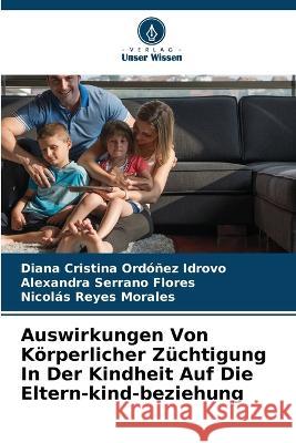 Auswirkungen Von Körperlicher Züchtigung In Der Kindheit Auf Die Eltern-kind-beziehung Diana Cristina Ordóñez Idrovo, Alexandra Serrano Flores, Nicolás Reyes Morales 9786205217450