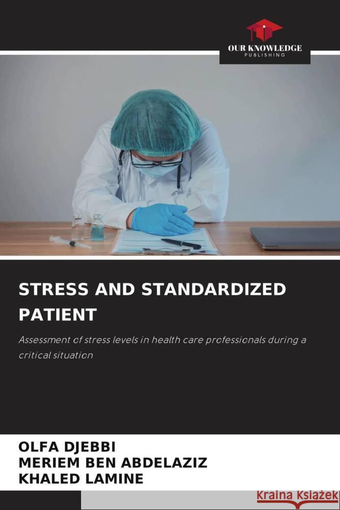 STRESS AND STANDARDIZED PATIENT DJEBBI, OLFA, BEN ABDELAZIZ, MERIEM, LAMINE, KHALED 9786205219003 Our Knowledge Publishing