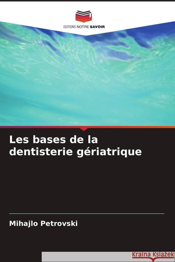 Les bases de la dentisterie g?riatrique Mihajlo Petrovski Olivera Terzieva-Petrovska 9786205222164 Editions Notre Savoir