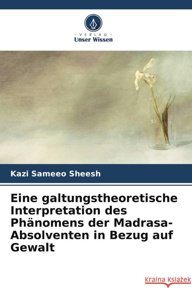 Eine galtungstheoretische Interpretation des Phänomens der Madrasa-Absolventen in Bezug auf Gewalt Sheesh, Kazi Sameeo 9786205223055