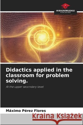 Didactics applied in the classroom for problem solving. Máximo Pérez Flores 9786205223383