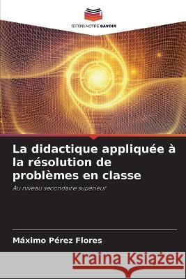 La didactique appliquée à la résolution de problèmes en classe Pérez Flores, Máximo 9786205223406 Editions Notre Savoir