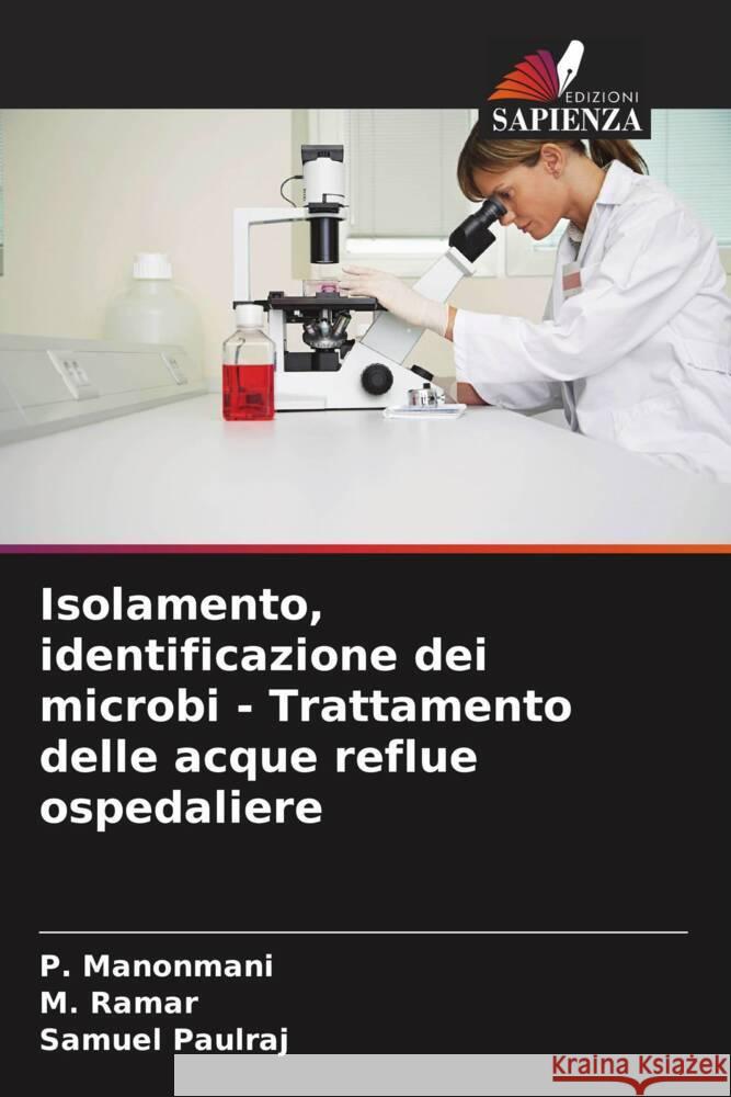 Isolamento, identificazione dei microbi - Trattamento delle acque reflue ospedaliere Manonmani, P., Ramar, M., Paulraj, Samuel 9786205223901 Edizioni Sapienza