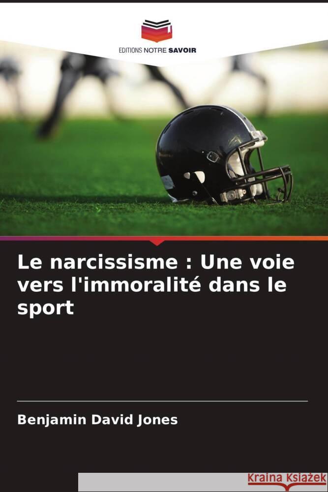 Le narcissisme : Une voie vers l'immoralité dans le sport Jones, Benjamin David, Woodman, Tim 9786205227114 Editions Notre Savoir